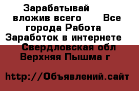 Зарабатывай 1000$ вложив всего 1$ - Все города Работа » Заработок в интернете   . Свердловская обл.,Верхняя Пышма г.